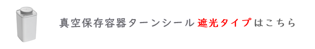 真空保存容器ターンシール遮光タイプはこちら