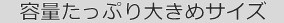 容量たっぷり大きめサイズ