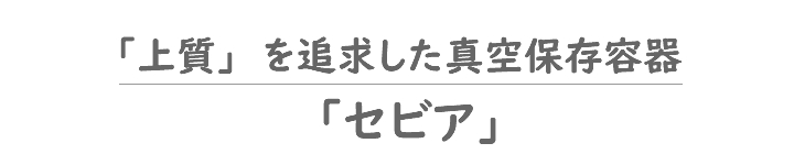 上質を追求した真空保存容器「セビア」