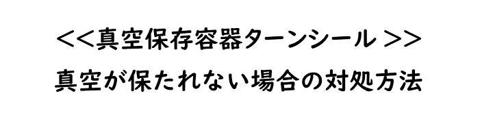 真空保存容器ターンシール（ターンエヌシール）Turn-N-Seal_真空が保たれない場合の対処方法