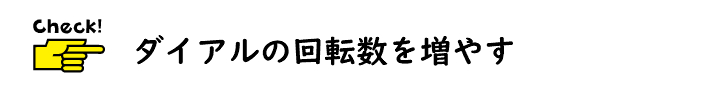 ダイアルの回転数を増やす