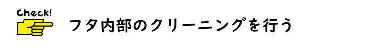 フタ内部のクリーニングを行う